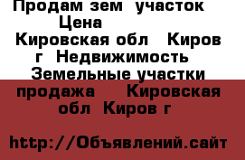 Продам зем. участок  › Цена ­ 250 000 - Кировская обл., Киров г. Недвижимость » Земельные участки продажа   . Кировская обл.,Киров г.